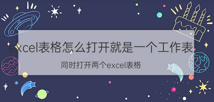 excel表格怎么打开就是一个工作表 同时打开两个excel表格，怎么快速切换？